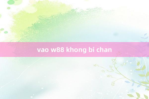 vao w88 khong bi chan