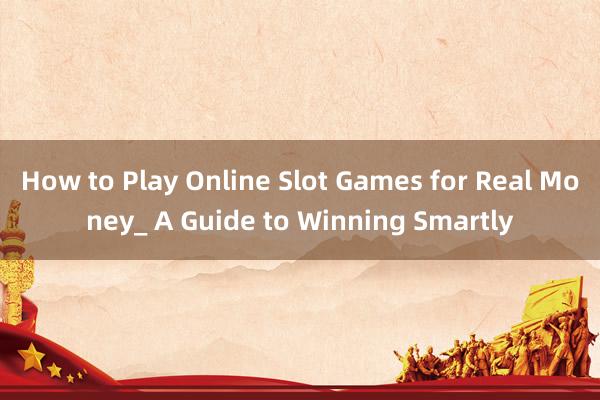 How to Play Online Slot Games for Real Money_ A Guide to Winning Smartly