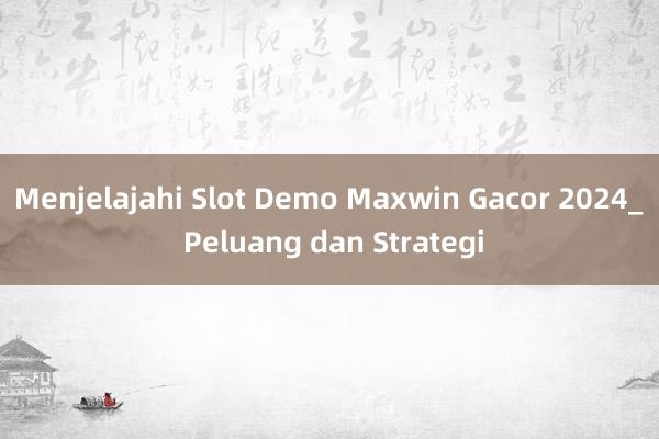 Menjelajahi Slot Demo Maxwin Gacor 2024_ Peluang dan Strategi