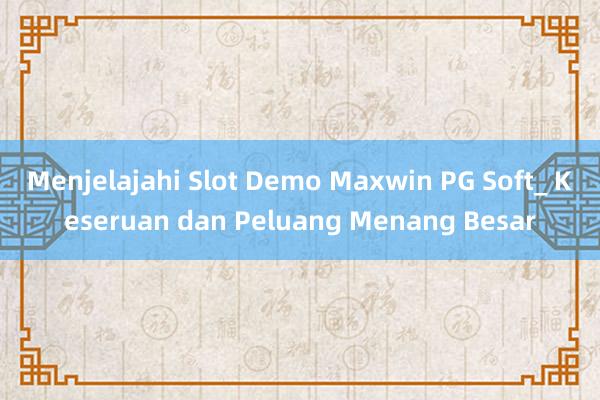 Menjelajahi Slot Demo Maxwin PG Soft_ Keseruan dan Peluang Menang Besar