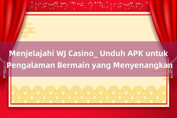 Menjelajahi WJ Casino_ Unduh APK untuk Pengalaman Bermain yang Menyenangkan