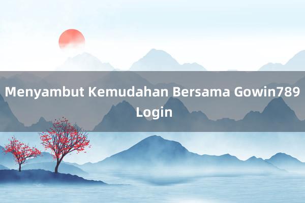 Menyambut Kemudahan Bersama Gowin789 Login