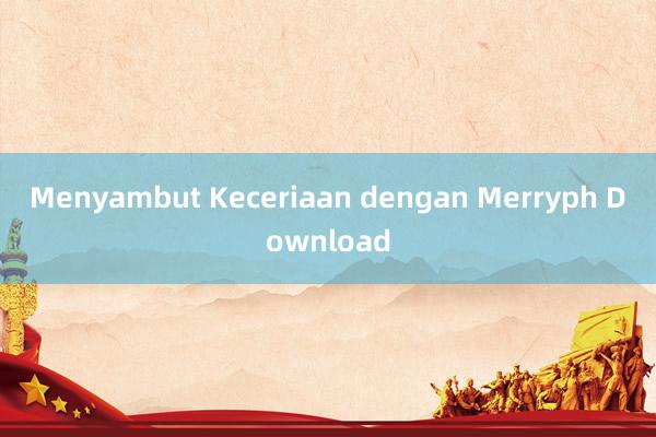 Menyambut Keceriaan dengan Merryph Download