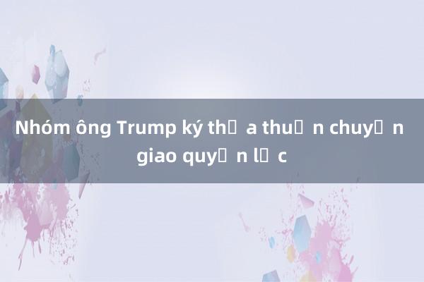 Nhóm ông Trump ký thỏa thuận chuyển giao quyền lực