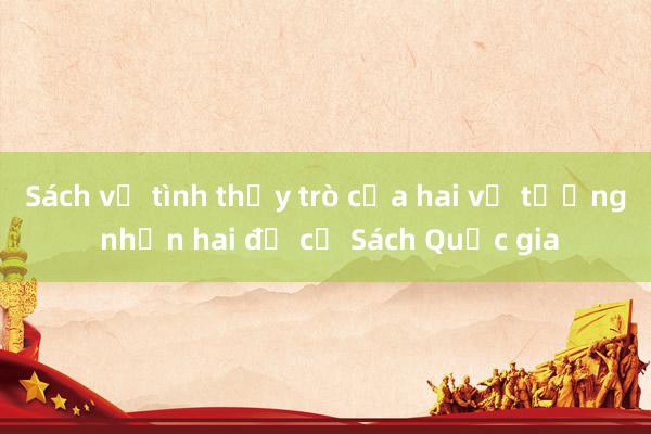 Sách về tình thầy trò của hai vị tướng nhận hai đề cử Sách Quốc gia