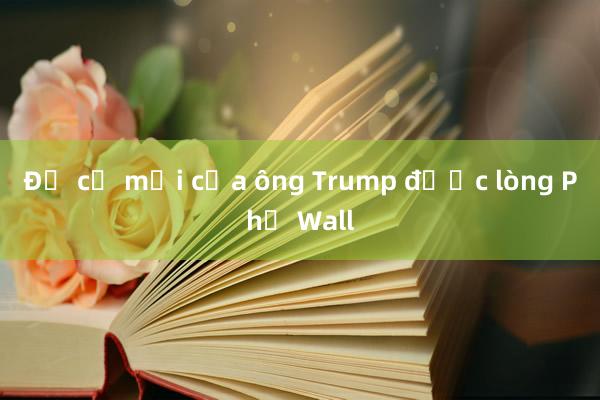 Đề cử mới của ông Trump được lòng Phố Wall