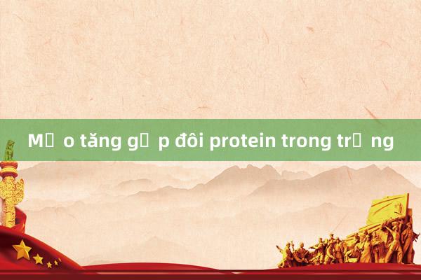 Mẹo tăng gấp đôi protein trong trứng