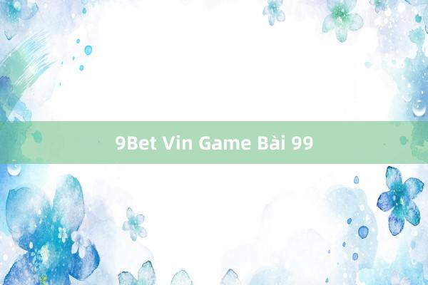 9Bet Vin Game Bài 99