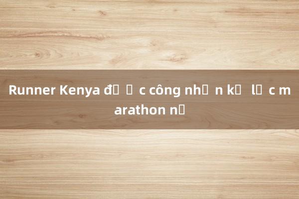 Runner Kenya được công nhận kỷ lục marathon nữ