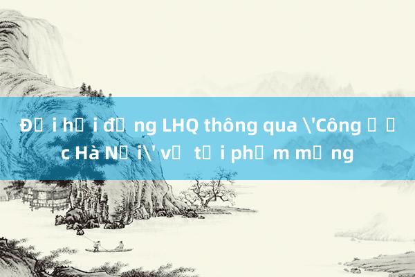 Đại hội đồng LHQ thông qua 'Công ước Hà Nội' về tội phạm mạng