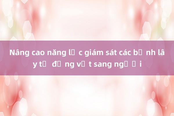 Nâng cao năng lực giám sát các bệnh lây từ động vật sang người