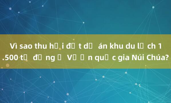 Vì sao thu hồi đất dự án khu du lịch 1.500 tỉ đồng ở Vườn quốc gia Núi Chúa?