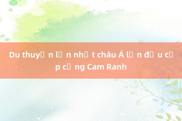 Du thuyền lớn nhất châu Á lần đầu cập cảng Cam Ranh