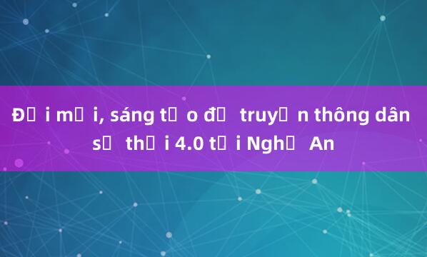 Đổi mới， sáng tạo để truyền thông dân số thời 4.0 tại Nghệ An