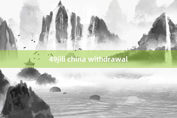 49jili china withdrawal