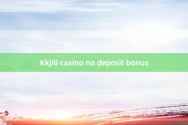 Kkjili casino no deposit bonus