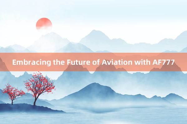 Embracing the Future of Aviation with AF777