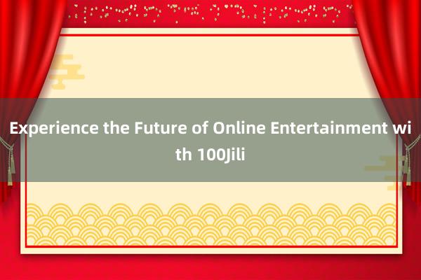 Experience the Future of Online Entertainment with 100Jili